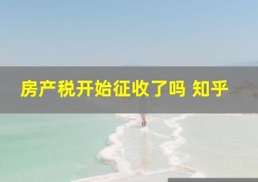 房产税开始征收了吗 知乎